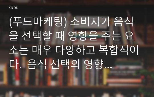 (푸드마케팅) 소비자가 음식을 선택할 때 영향을 주는 요소는 매우 다양하고 복합적이다.  음식 선택의 영향 요인을 소비자