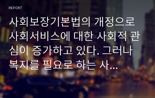 사회보장기본법의 개정으로 사회서비스에 대한 사회적 관심이 증가하고 있다. 그러나 복지를 필요로 하는 사람들이