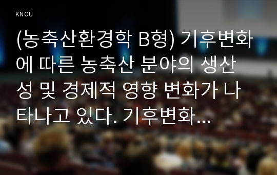 (농축산환경학 B형) 기후변화에 따른 농축산 분야의 생산성 및 경제적 영향 변화가 나타나고 있다. 기후변화가 농축산 생산에 미치는 영향