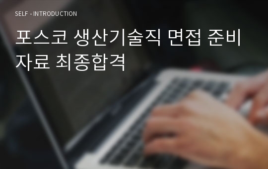 포스코 생산기술직 면접 준비자료 최종합격