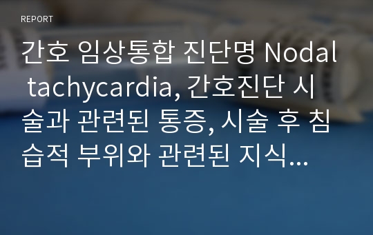 간호 임상통합 진단명 Nodal tachycardia, 간호진단 시술과 관련된 통증, 시술 후 침습적 부위와 관련된 지식부족