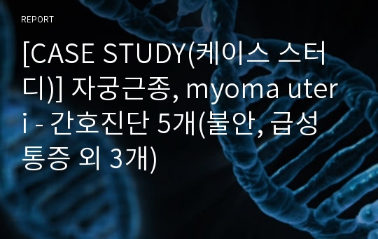 [CASE STUDY(케이스 스터디)] 자궁근종, myoma uteri - 간호진단 5개(불안, 급성통증 외 3개)