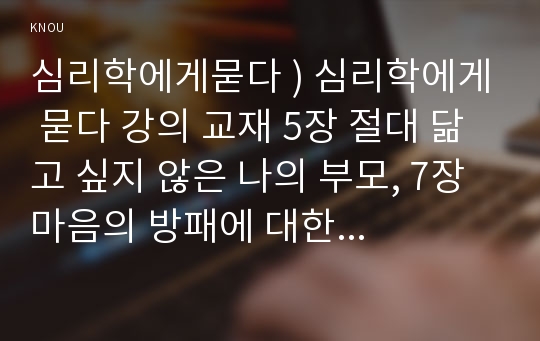 심리학에게묻다 ) 심리학에게 묻다 강의 교재 5장 절대 닮고 싶지 않은 나의 부모, 7장 마음의 방패에 대한 이해의 내용을 바탕으로 하여, 가족과 나의 문제에 적용할 수 있는 개념에 대해 생각해보고 다음과 같이 작성하시오.