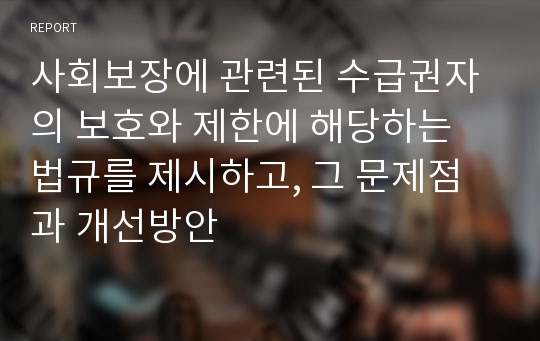 사회보장에 관련된 수급권자의 보호와 제한에 해당하는 법규를 제시하고, 그 문제점과 개선방안