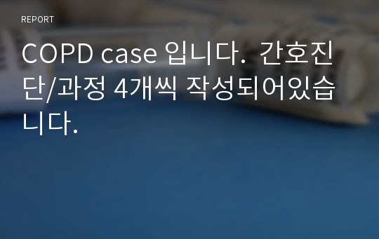 COPD case 입니다.  간호진단/과정 4개씩 작성되어있습니다.