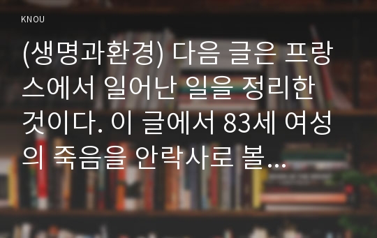 (생명과환경) 다음 글은 프랑스에서 일어난 일을 정리한 것이다. 이 글에서 83세 여성의 죽음을 안락사로 볼 수 있는지 없는지