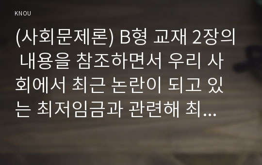 (사회문제론) B형 교재 2장의 내용을 참조하면서 우리 사회에서 최근 논란이 되고 있는 최저임금과 관련해 최저임금의 적정 수준