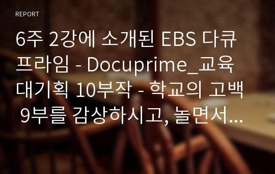 6주 2강에 소개된 EBS 다큐프라임 - Docuprime_교육대기획 10부작 - 학교의 고백 9부를 감상하시고, 놀면서 배우는 아이들