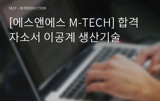 [에스앤에스 M-TECH] 합격자소서 이공계 생산기술