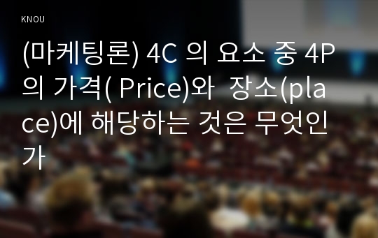 (마케팅론) 4C 의 요소 중 4P의 가격( Price)와  장소(place)에 해당하는 것은 무엇인가