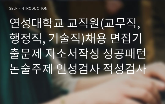 연성대학교 교직원(교무직, 행정직, 기술직)채용 면접기출문제 자소서작성 성공패턴 논술주제 인성검사 적성검사