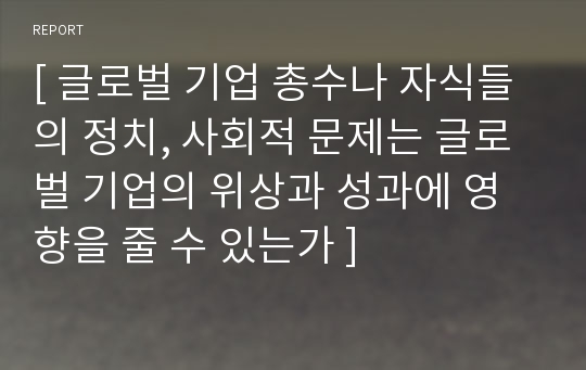 [ 글로벌 기업 총수나 자식들의 정치, 사회적 문제는 글로벌 기업의 위상과 성과에 영향을 줄 수 있는가 ]