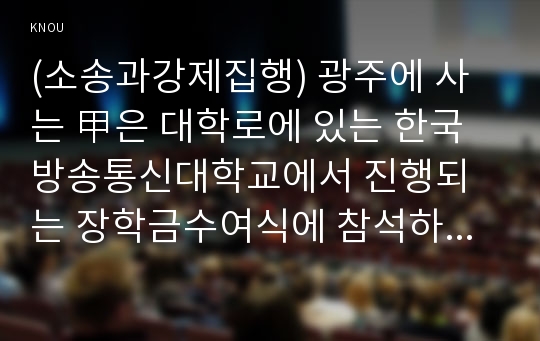 (소송과강제집행) 광주에 사는 甲은 대학로에 있는 한국방송통신대학교에서 진행되는 장학금수여식에 참석하기 위하여 KTX를 타고 서울역에