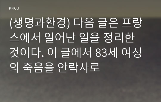 (생명과환경) 다음 글은 프랑스에서 일어난 일을 정리한 것이다. 이 글에서 83세 여성의 죽음을 안락사로