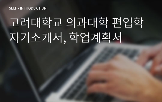 고려대학교 의과대학 편입학 자기소개서, 학업계획서