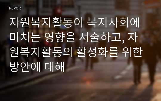 자원복지활동이 복지사회에 미치는 영향을 서술하고, 자원복지활동의 활성화를 위한 방안에 대해