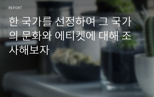 한 국가를 선정하여 그 국가의 문화와 에티켓에 대해 조사해보자