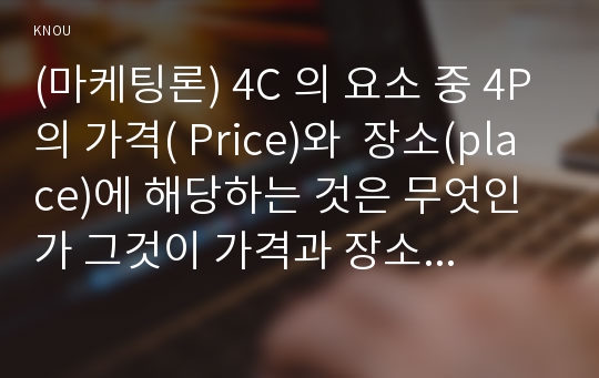 (마케팅론) 4C 의 요소 중 4P의 가격( Price)와  장소(place)에 해당하는 것은 무엇인가 그것이 가격과 장소를 대신