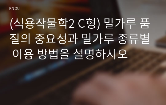 (식용작물학2 C형) 밀가루 품질의 중요성과 밀가루 종류별 이용 방법을 설명하시오