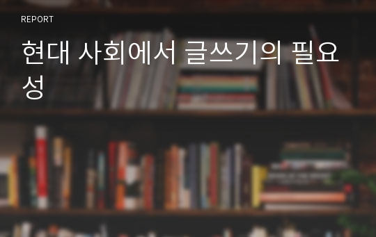 현대 사회에서 글쓰기의 필요성