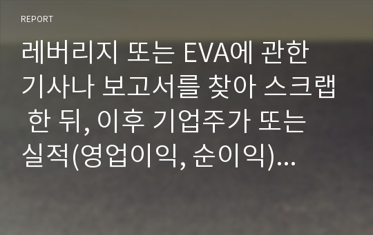 레버리지 또는 EVA에 관한 기사나 보고서를 찾아 스크랩 한 뒤, 이후 기업주가 또는 실적(영업이익, 순이익) 변화를 조사하고