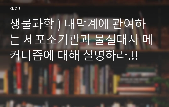 생물 과학 ) 내막계 관여 세포소기관과 물질대사 메커니즘에 대해 설명하라.!!