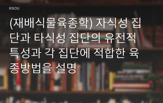 (재배식물육종학) 자식성 집단과 타식성 집단의 유전적 특성과 각 집단에 적합한 육종방법을 설명