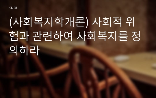 (사회복지학개론) 사회적 위험과 관련하여 사회복지를 정의하라