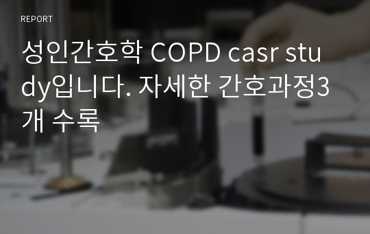 성인간호학 COPD casr study입니다. 자세한 간호과정3개 수록