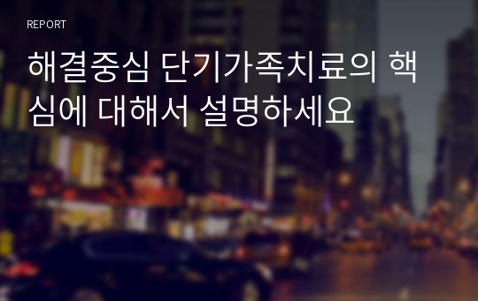 해결중심 단기가족치료의 핵심에 대해서 설명하세요