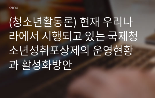 (청소년활동론) 현재 우리나라에서 시행되고 있는 국제청소년성취포상제의 운영현황과 활성화방안