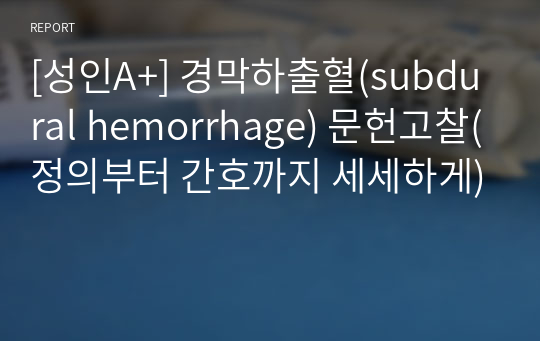 [성인A+] 경막하출혈(subdural hemorrhage) 문헌고찰(정의부터 간호까지 세세하게)