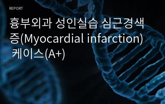 흉부외과 성인실습 심근경색증(Myocardial infarction) 케이스(A+)