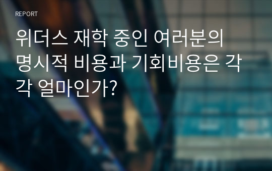 위더스 재학 중인 여러분의 명시적 비용과 기회비용은 각각 얼마인가?