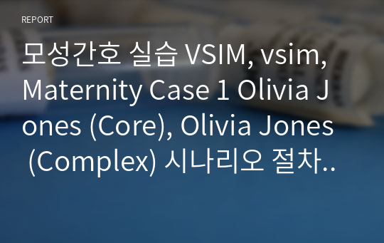 모성간호 실습 VSIM, vsim, Maternity Case 1 Olivia Jones (Core), Olivia Jones (Complex) 시나리오 절차 답, Post-Simulation Quiz 답