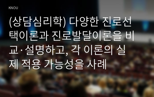 (상담심리학) 다양한 진로선택이론과 진로발달이론을 비교·설명하고, 각 이론의 실제 적용 가능성을 사례