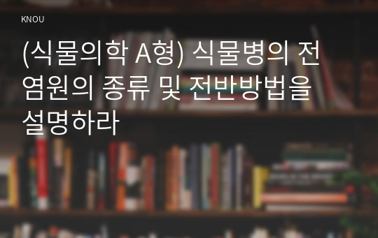 (식물의학 A형) 식물병의 전염원의 종류 및 전반방법을 설명하라