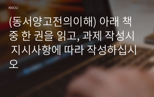 (동서양고전의이해) 아래 책 중 한 권을 읽고, 과제 작성시 지시사항에 따라 작성하십시오