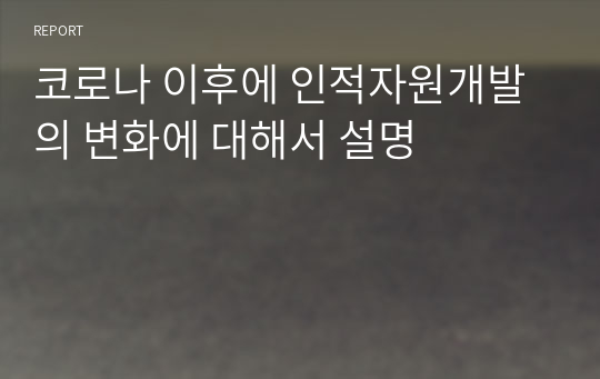 코로나 이후에 인적자원개발의 변화에 대해서 설명