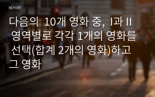 다음의  10개 영화 중,  I과 II 영역별로 각각 1개의 영화를 선택(합계 2개의 영화)하고 그 영화