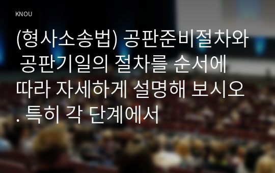 (형사소송법) 공판준비절차와 공판기일의 절차를 순서에 따라 자세하게 설명해 보시오. 특히 각 단계에서