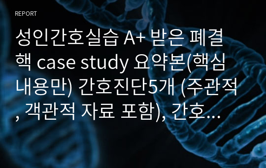 성인간호실습 A+ 받은 폐결핵 case study 요약본(핵심내용만) 간호진단5개 (주관적, 객관적 자료 포함), 간호과정 없음