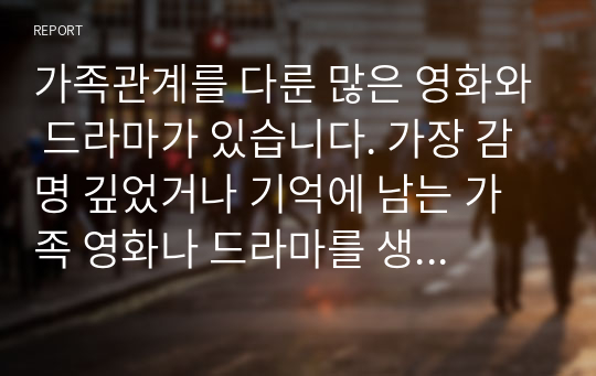 가족관계를 다룬 많은 영화와 드라마가 있습니다. 가장 감명 깊었거나 기억에 남는 가족 영화나 드라마를 생각해 보십시오