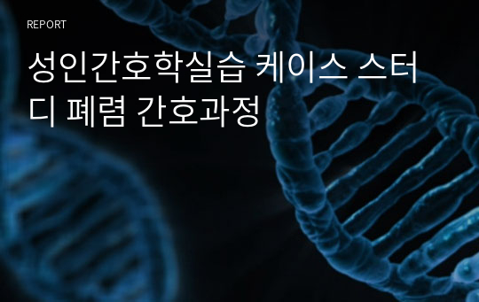 성인간호학실습 케이스 스터디 폐렴 간호과정