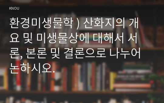 환경미생물학 ) 산화지의 개요 및 미생물상에 대해서 서론, 본론 및 결론으로 나누어 논하시오.