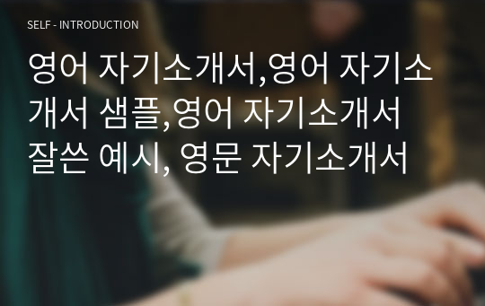 영어 자기소개서,영어 자기소개서 샘플,영어 자기소개서 잘쓴 예시, 영문 자기소개서