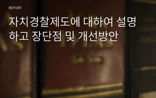 자치경찰제도에 대하여 설명하고 장단점 및 개선방안