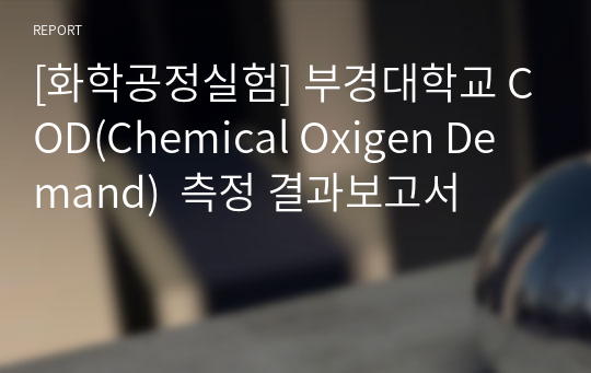 [화학공정실험] 부경대학교 COD(Chemical Oxigen Demand)  측정 결과보고서