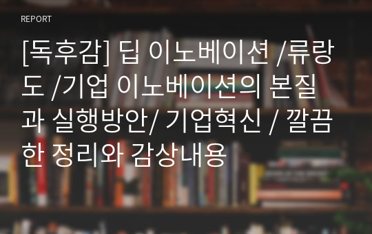 [독후감] 딥 이노베이션 /류랑도 /기업 이노베이션의 본질과 실행방안/ 기업혁신 / 깔끔한 정리와 감상내용