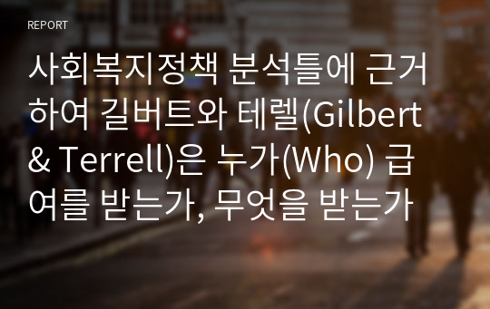 사회복지정책 분석틀에 근거하여 길버트와 테렐(Gilbert &amp; Terrell)은 누가(Who) 급여를 받는가, 무엇을 받는가